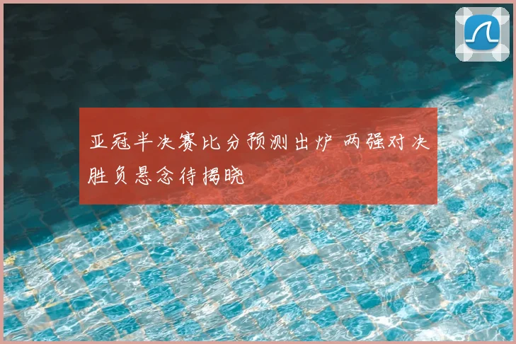 亚冠半决赛比分预测出炉 两强对决胜负悬念待揭晓
