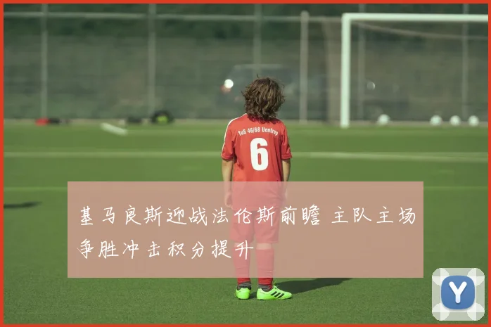 基马良斯迎战法伦斯前瞻 主队主场争胜冲击积分提升