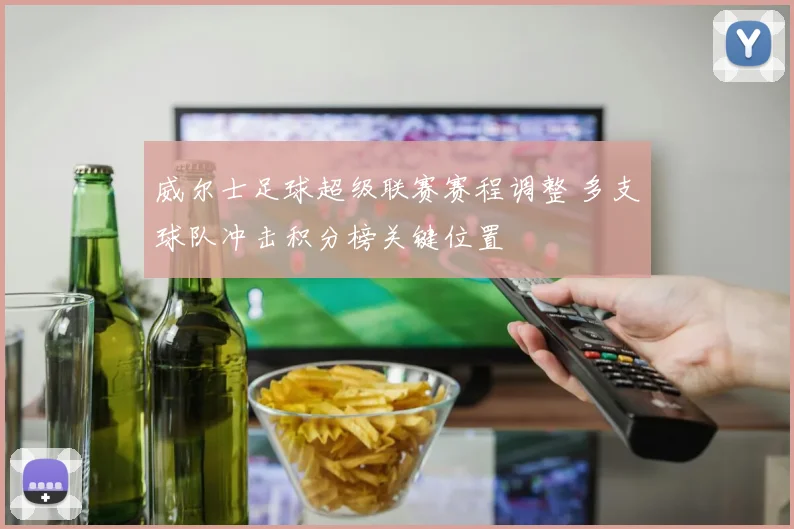 威尔士足球超级联赛赛程调整 多支球队冲击积分榜关键位置