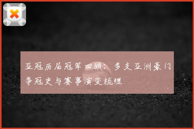 亚冠历届冠军回顾：多支亚洲豪门争冠史与赛事演变梳理