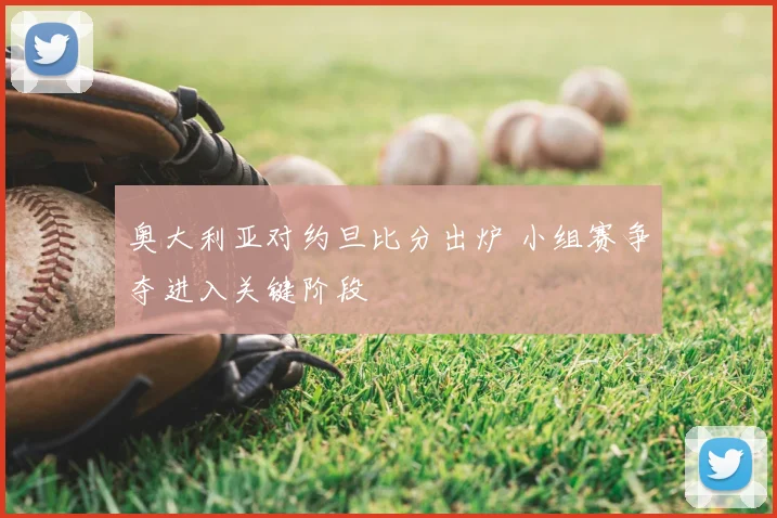 奥大利亚对约旦比分出炉 小组赛争夺进入关键阶段