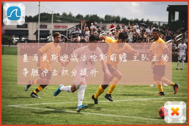 基马良斯迎战法伦斯前瞻 主队主场争胜冲击积分提升