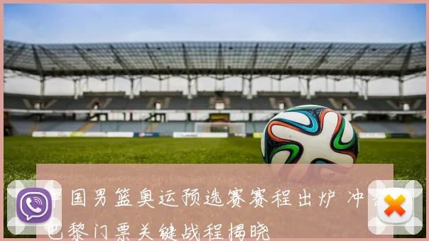 中国男篮奥运预选赛赛程出炉 冲击巴黎门票关键战程揭晓