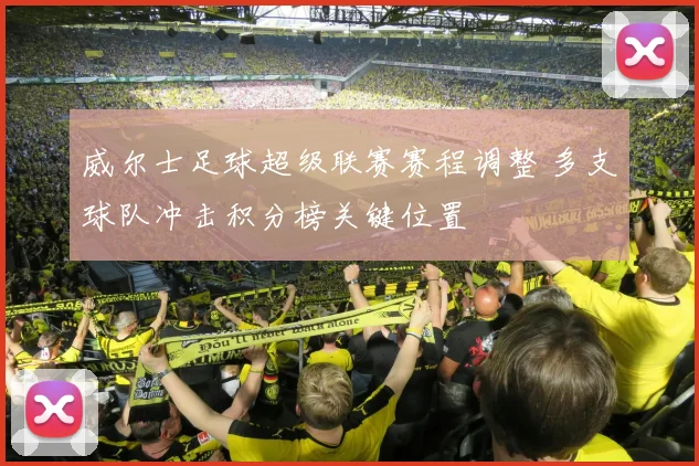 威尔士足球超级联赛赛程调整 多支球队冲击积分榜关键位置