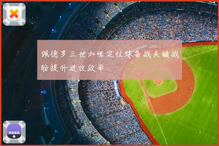 佩德罗三世加练定位球备战关键战盼提升进攻效率