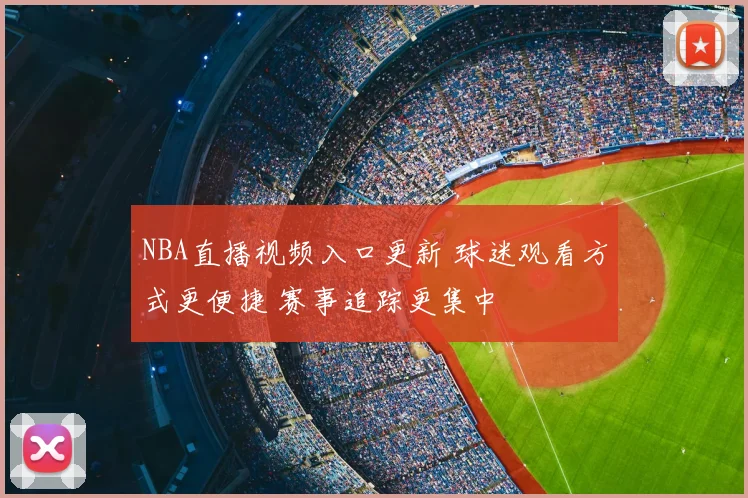 NBA直播视频入口更新 球迷观看方式更便捷 赛事追踪更集中