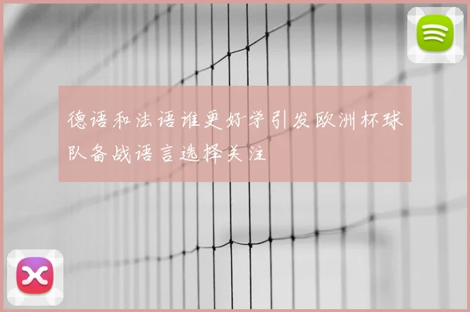 德语和法语谁更好学引发欧洲杯球队备战语言选择关注